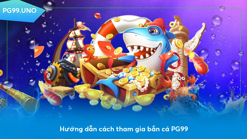 Bắn cá PG99 - Sảnh game thú vị với cơ hội trúng thưởng khủng Hướng dẫn cách tham gia bắn cá PG99