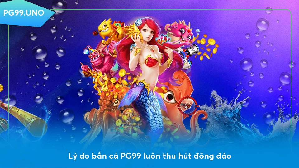 Bắn cá PG99 - Sảnh game thú vị với cơ hội trúng thưởng khủng Lý do bắn cá PG99 luôn thu hút đông đảo